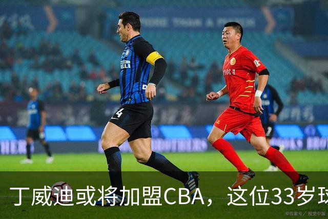 丁威迪或将加盟CBA，这位33岁球员的未来如何？