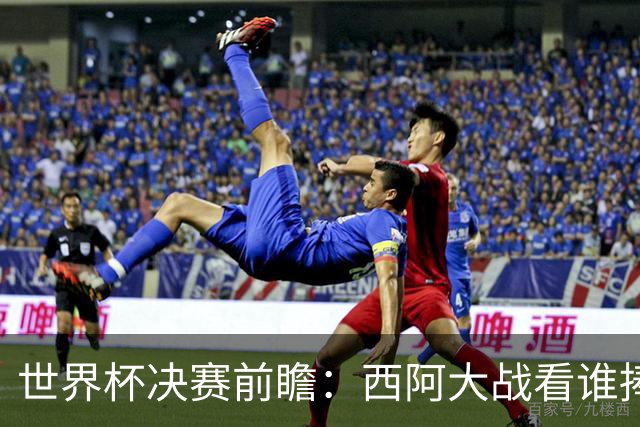 世界杯决赛前瞻：西阿大战看谁捧大力神杯 一人冲击历史神迹