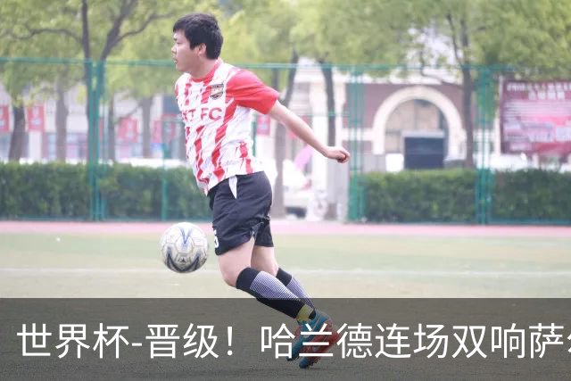 世界杯-晋级！哈兰德连场双响萨尔2球 挪威3-2塞内加尔