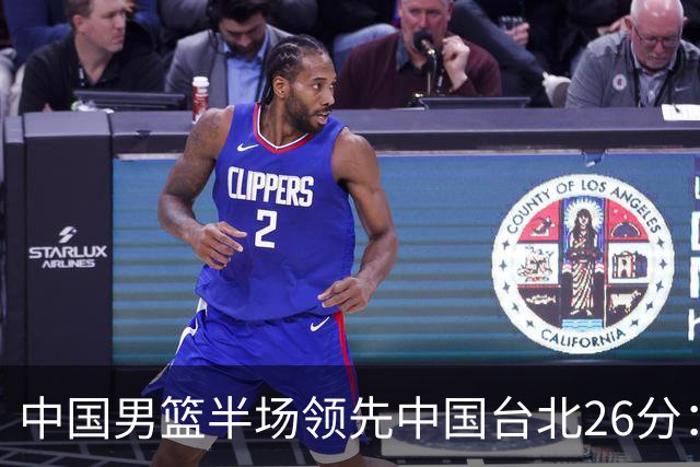 中国男篮半场领先中国台北26分：胡金秋李弘权均9分 全队10人得分
