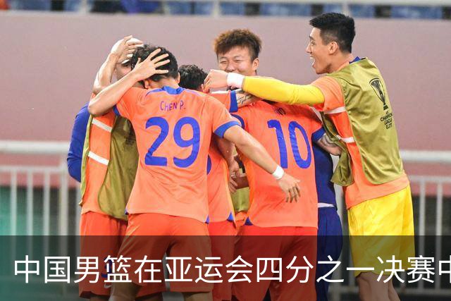 中国男篮在亚运会四分之一决赛中以87比78战胜沙特，成功晋级半决赛