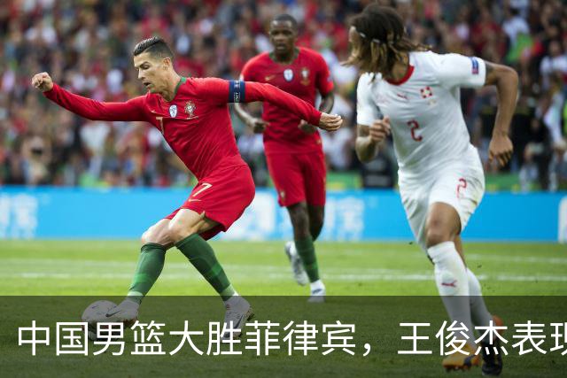 中国男篮大胜菲律宾，王俊杰表现突出，球队三战全胜