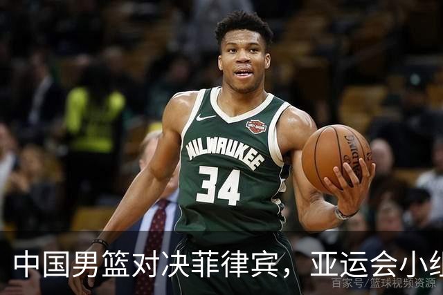 中国男篮对决菲律宾，亚运会小组赛时间已定，央视将直播