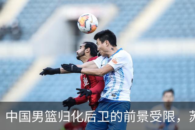 中国男篮归化后卫的前景受限，苏群解析现状