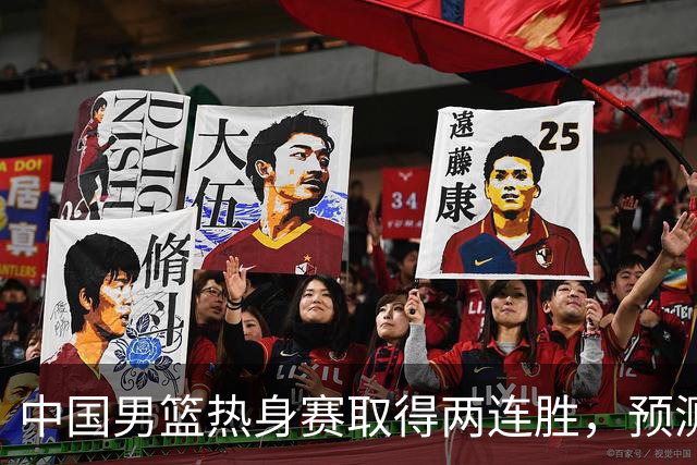 中国男篮热身赛取得两连胜，预测郭士强将会挑选哪12个球员