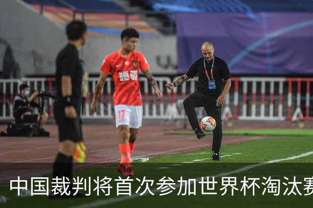 中国裁判将首次参加世界杯淘汰赛执裁工作