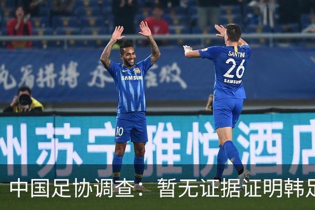 中国足协调查：暂无证据证明韩足协对我方人员有不当招待