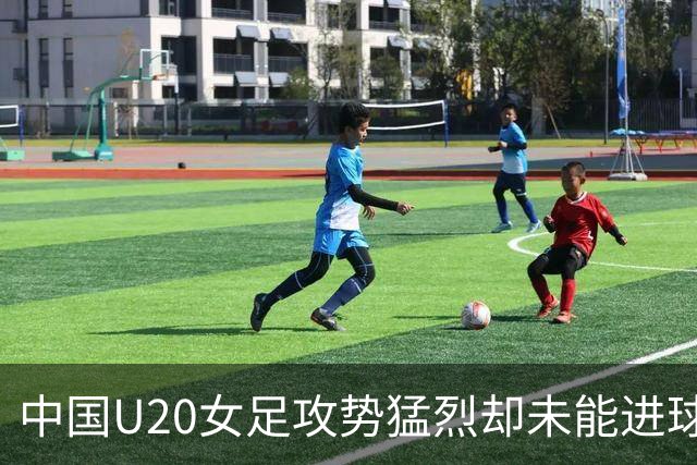 中国U20女足攻势猛烈却未能进球，余佳琪错失空门良机
