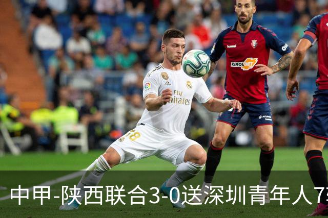 中甲-陕西联合3-0送深圳青年人7轮不胜 塞尔马尼破门黄嘉俊乌龙