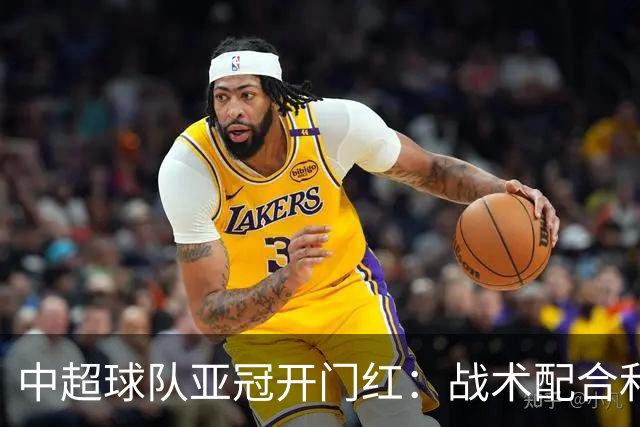 中超球队亚冠开门红：战术配合和外援表现提升信心