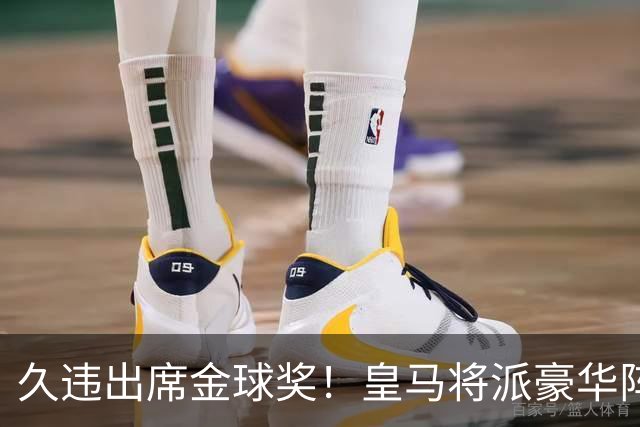 久违出席金球奖！皇马将派豪华阵容参加伦敦颁奖典礼