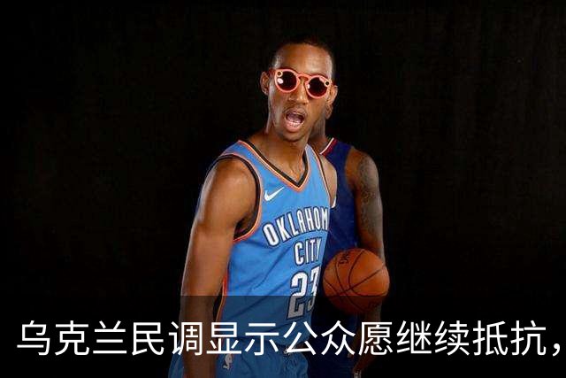乌克兰民调显示公众愿继续抵抗，背后原因值得深思