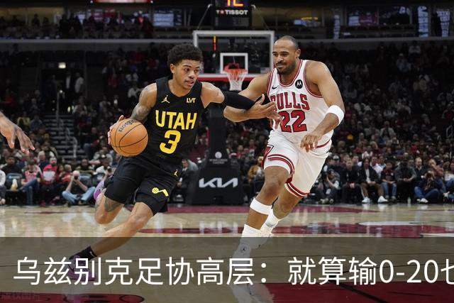 乌兹别克足协高层：就算输0-20也能接受，一年级怎么比得过九年级