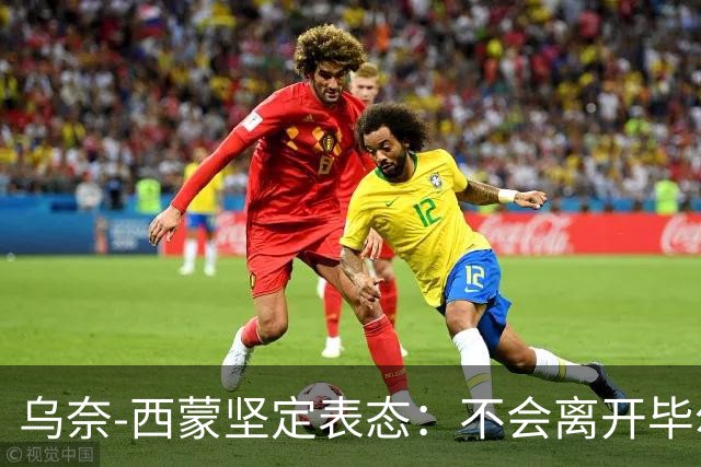 乌奈-西蒙坚定表态：不会离开毕尔巴鄂竞技