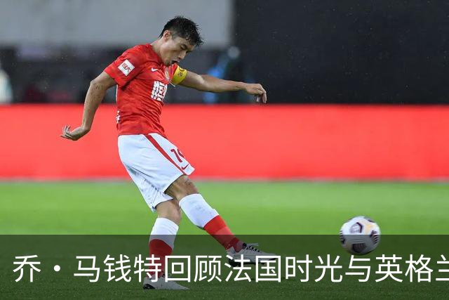 乔·马钱特回顾法国时光与英格兰橄榄球目标