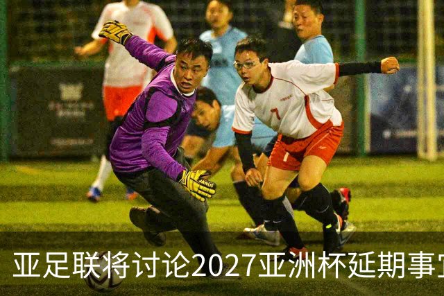 亚足联将讨论2027亚洲杯延期事宜