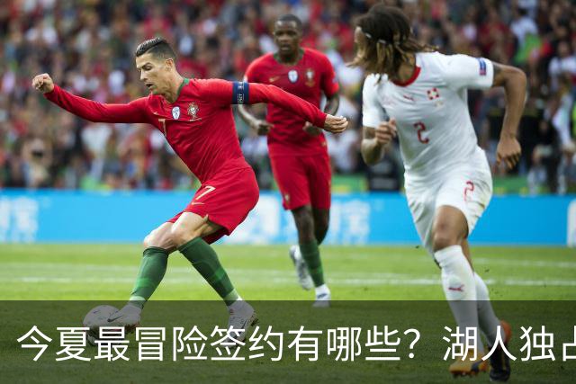 今夏最冒险签约有哪些？湖人独占三席吹杨顶薪离谱