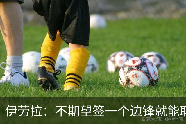 伊劳拉：不期望签一个边锋就能取代萨拉赫 对球队方向有清晰想法