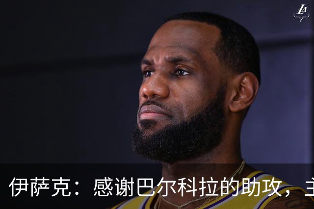 伊萨克：感谢巴尔科拉的助攻，主场久违胜利令人欣喜