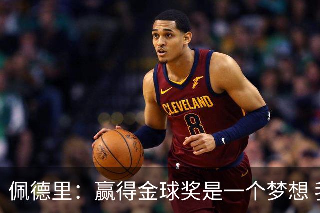 佩德里：赢得金球奖是一个梦想 我不会为了任何东西放弃巴萨