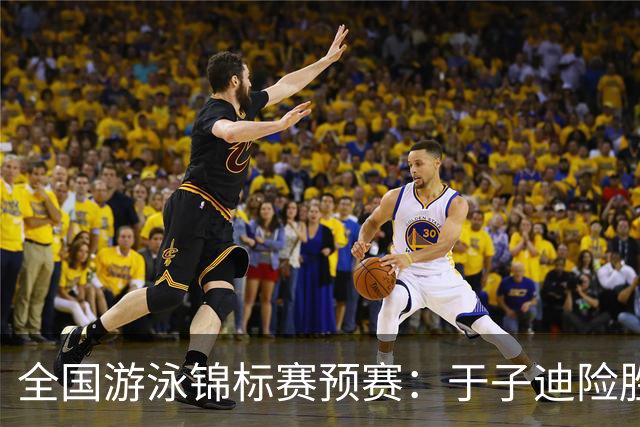 全国游泳锦标赛预赛：于子迪险胜晋级，张雨霏领跑