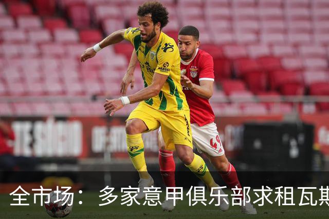 全市场：多家意甲俱乐部求租瓦斯，但罗马相信他暂不考虑外租