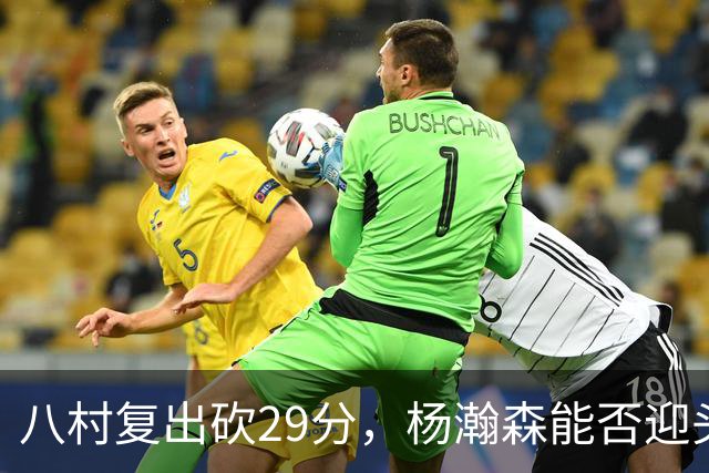 八村复出砍29分，杨瀚森能否迎头赶上？