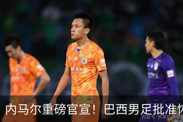 内马尔重磅官宣！巴西男足批准恢复训练，首秀日期确定