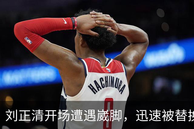 刘正清开场遭遇崴脚，迅速被替换下场