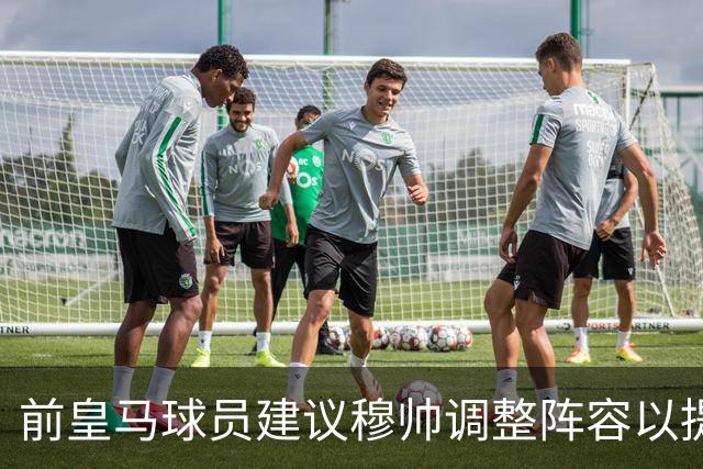 前皇马球员建议穆帅调整阵容以提升球队表现
