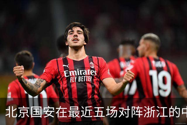 北京国安在最近五场对阵浙江的中超比赛中保持不败，其中三次零封