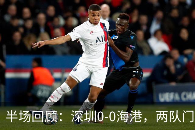 半场回顾：深圳0-0海港，两队门将多次化险
