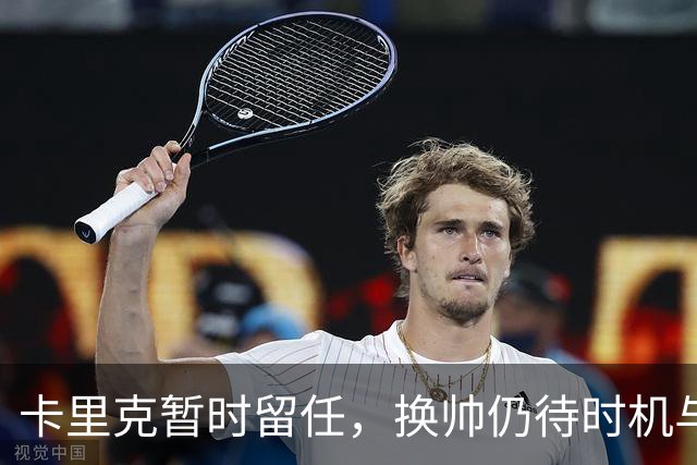 卡里克暂时留任，换帅仍待时机与资金考量