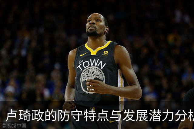 卢琦政的防守特点与发展潜力分析