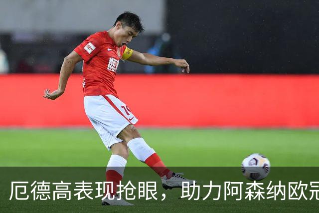 厄德高表现抢眼，助力阿森纳欧冠首战胜利