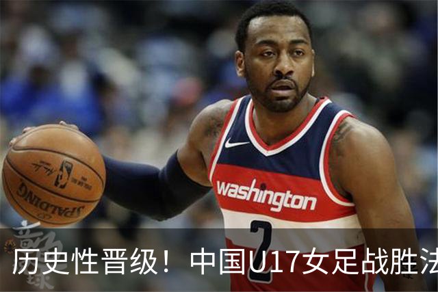 历史性晋级！中国U17女足战胜法国队进入世界杯八强