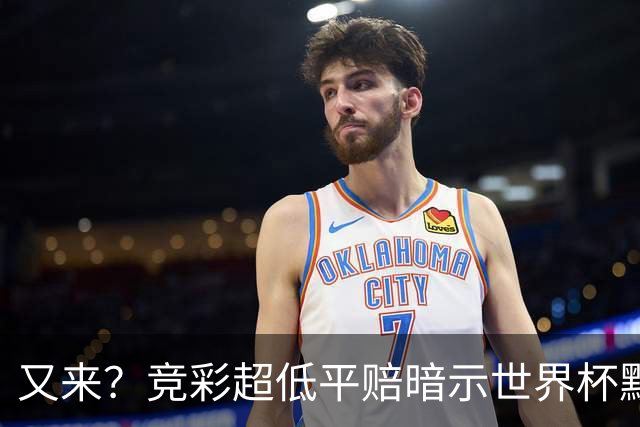 又来？竞彩超低平赔暗示世界杯默契球再现！