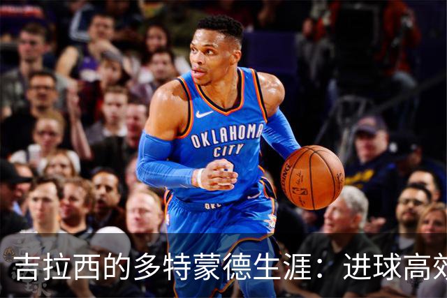 吉拉西的多特蒙德生涯：进球高效接近传奇水平