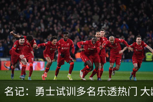 名记：勇士试训多名乐透热门 大龄即战力伦德博格&华裔后卫伯里斯