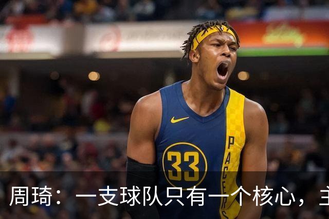周琦：一支球队只有一个核心，主次分明至关重要