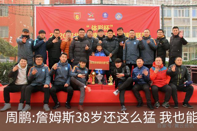 周鹏:詹姆斯38岁还这么猛 我也能继续绽放光芒