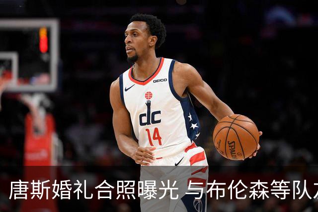 唐斯婚礼合照曝光 与布伦森等队友同框