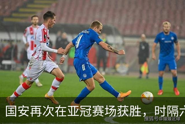 国安再次在亚冠赛场获胜，时隔六年取得首场胜利