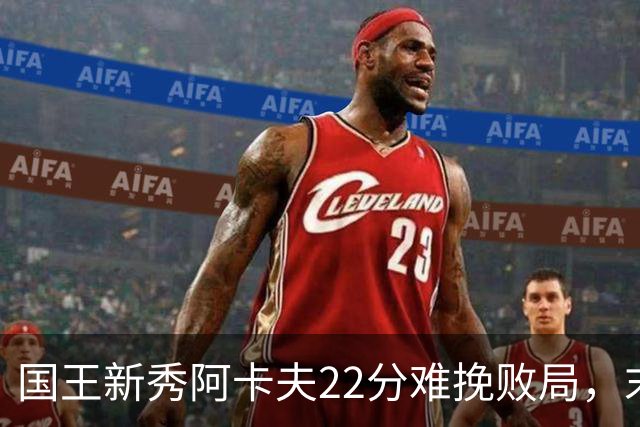 国王新秀阿卡夫22分难挽败局，末节表现不佳