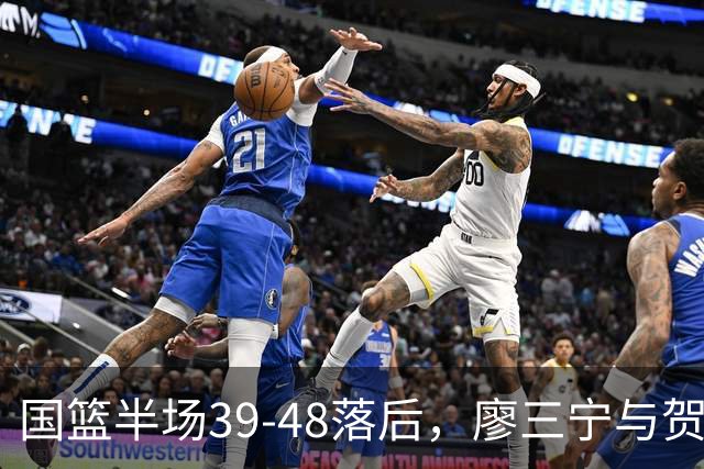 国篮半场39-48落后，廖三宁与贺希宁出场数据