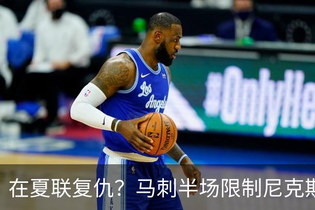 在夏联复仇？马刺半场限制尼克斯仅得到17分 领先到22分！