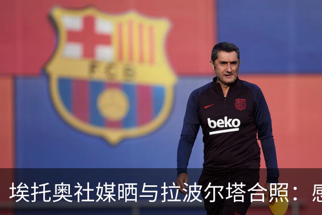 埃托奥社媒晒与拉波尔塔合照：感谢您当年给予我的机遇🙏🏿⚽