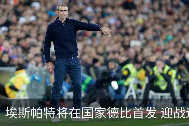 埃斯帕特将在国家德比首发 迎战迪奥曼德