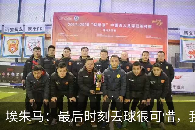 埃朱马：最后时刻丢球很可惜，我们整体表现其实配得上拿到1分