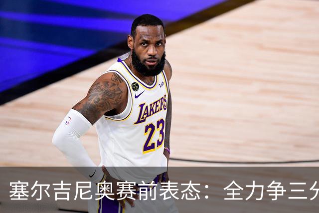 塞尔吉尼奥赛前表态：全力争三分